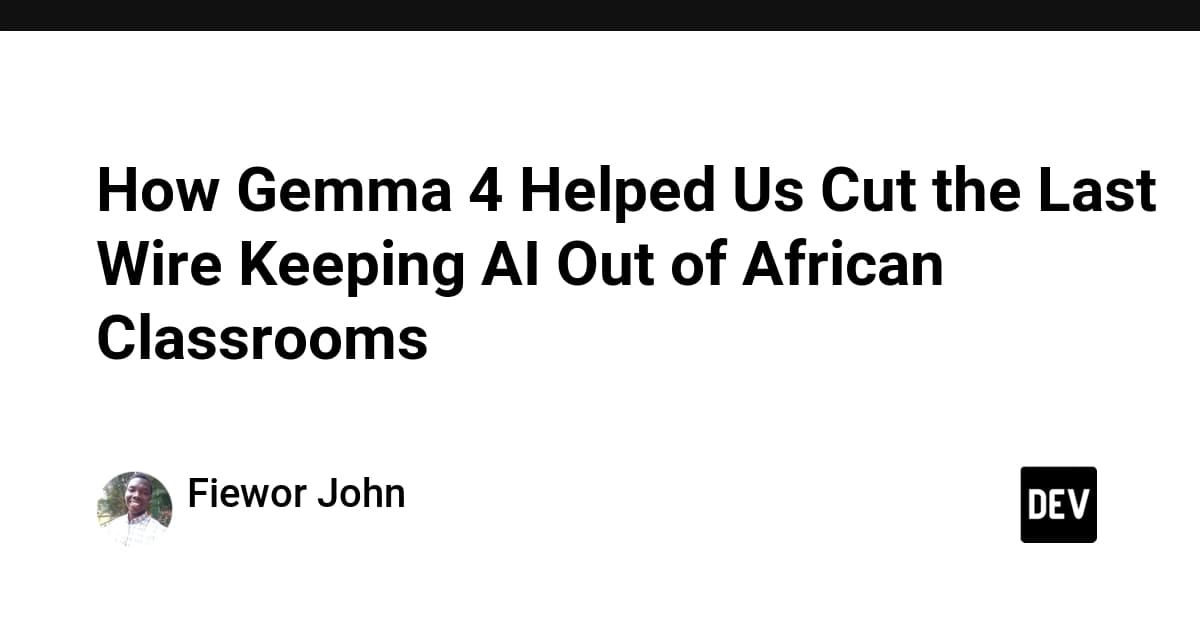 How Gemma 4 Helped Us Cut the Last Wire Keeping AI Out of African Classrooms