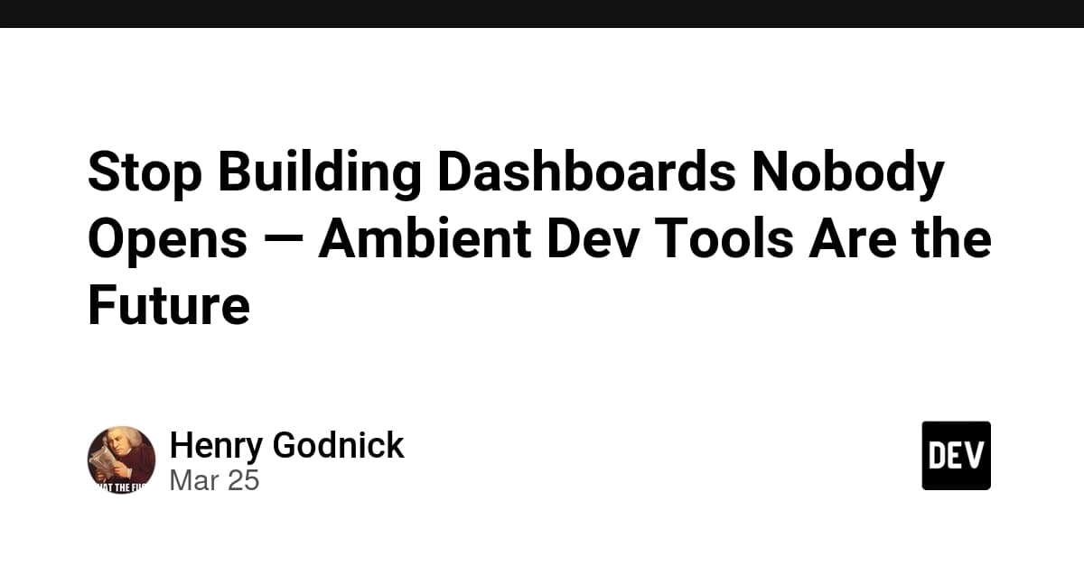 Stop Building Dashboards Nobody Opens — Ambient Dev Tools Are the Future